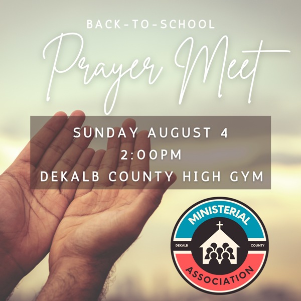 A Back-to-School Prayer Meet sponsored by the DeKalb County Ministerial Association will be Sunday, August 4 at the DeKalb County High School Gym. Everyone is invited.